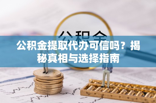 新庄公积金提取代办可信吗？揭秘真相与选择指南