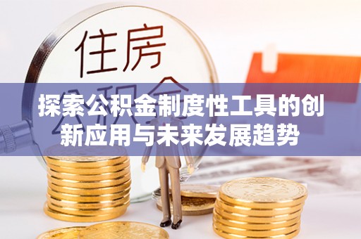 新庄探索公积金制度性工具的创新应用与未来发展趋势