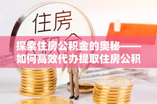新庄探索住房公积金的奥秘——如何高效代办提取住房公积金