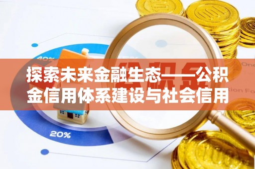 新庄探索未来金融生态——公积金信用体系建设与社会信用体系的深度融合