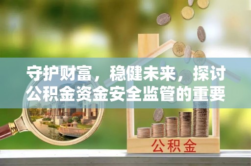 新庄守护财富，稳健未来，探讨公积金资金安全监管的重要性与实践
