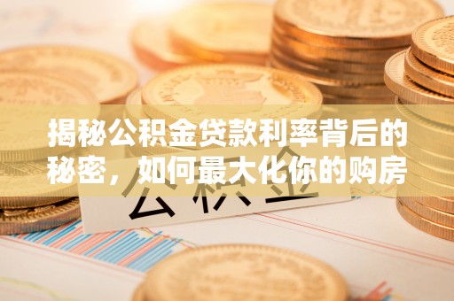 新庄揭秘公积金贷款利率背后的秘密，如何最大化你的购房优势