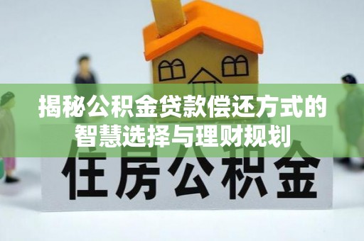 新庄揭秘公积金贷款偿还方式的智慧选择与理财规划