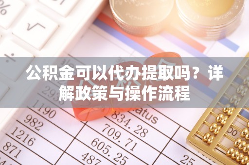 新庄公积金可以代办提取吗？详解政策与操作流程
