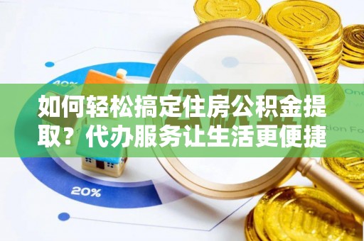 新庄如何轻松搞定住房公积金提取？代办服务让生活更便捷