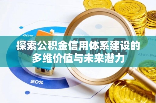 新庄探索公积金信用体系建设的多维价值与未来潜力