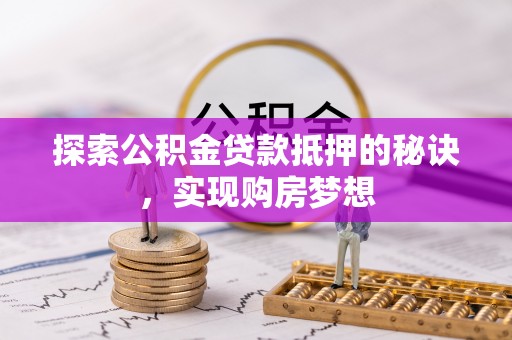 新庄探索公积金贷款抵押的秘诀，实现购房梦想