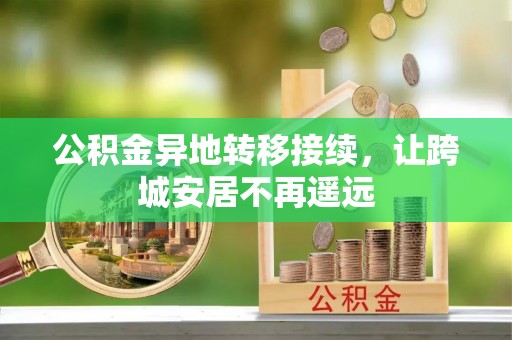 新庄公积金异地转移接续，让跨城安居不再遥远