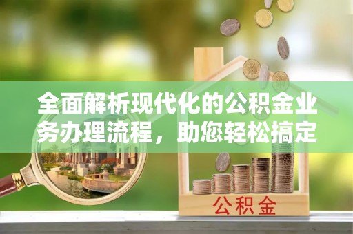 新庄全面解析现代化的公积金业务办理流程，助您轻松搞定每一笔交易