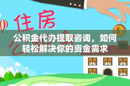 新庄公积金代办提取咨询，如何轻松解决你的资金需求