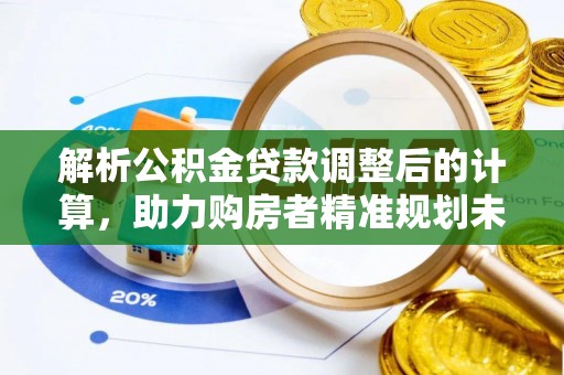 新庄解析公积金贷款调整后的计算，助力购房者精准规划未来