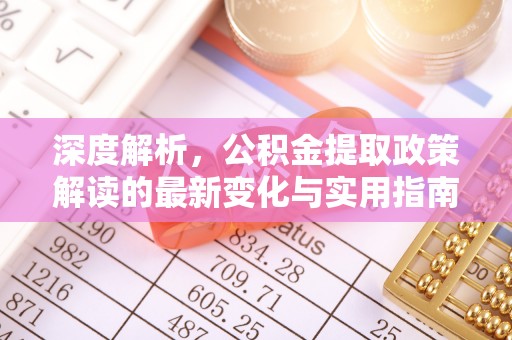 新庄深度解析，公积金提取政策解读的最新变化与实用指南