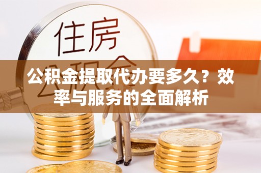 新庄公积金提取代办要多久？效率与服务的全面解析