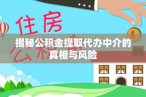 新庄揭秘公积金提取代办中介的真相与风险