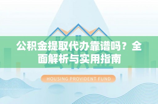 新庄公积金提取代办靠谱吗？全面解析与实用指南