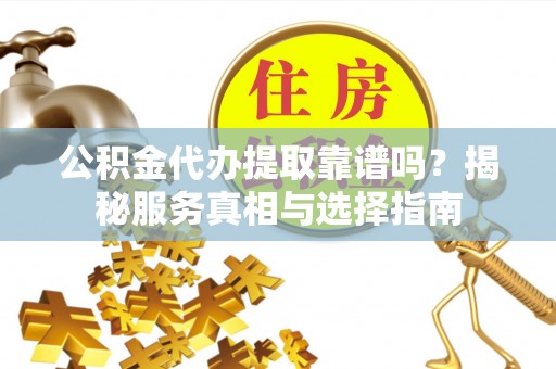 新庄公积金代办提取靠谱吗？揭秘服务真相与选择指南