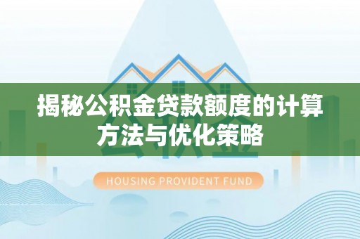 新庄揭秘公积金贷款额度的计算方法与优化策略