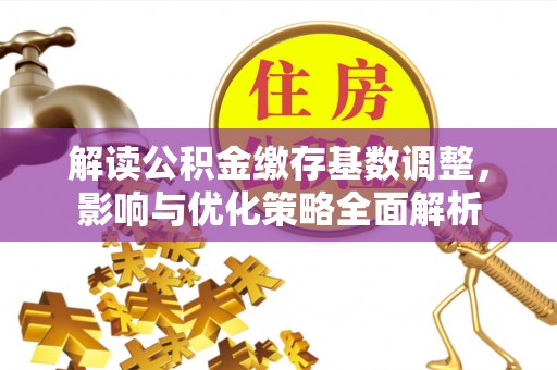 新庄解读公积金缴存基数调整，影响与优化策略全面解析