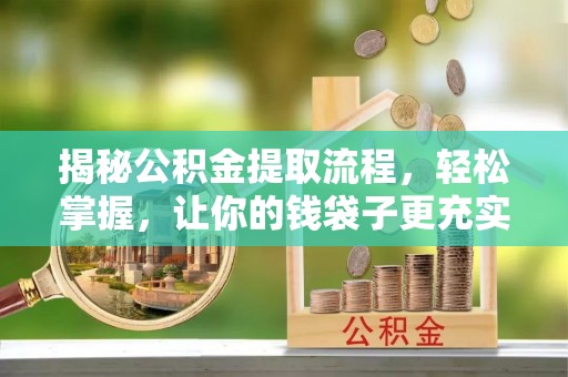 新庄揭秘公积金提取流程，轻松掌握，让你的钱袋子更充实
