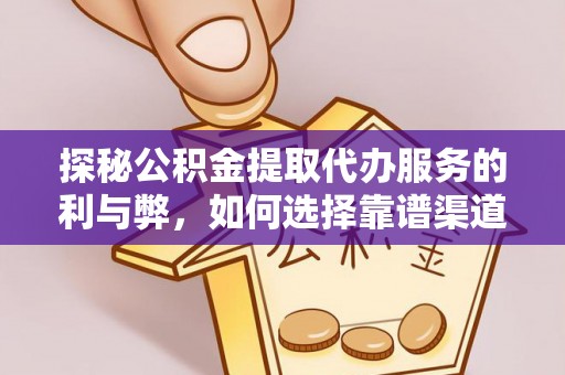 新庄探秘公积金提取代办服务的利与弊，如何选择靠谱渠道？