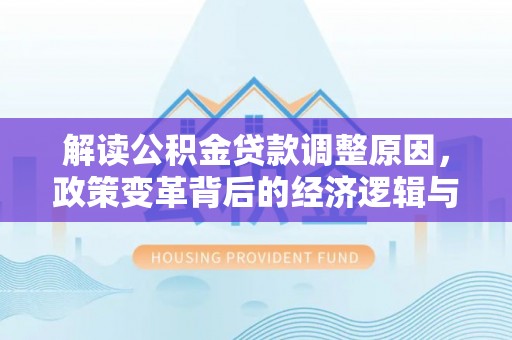 新庄解读公积金贷款调整原因，政策变革背后的经济逻辑与民生影响