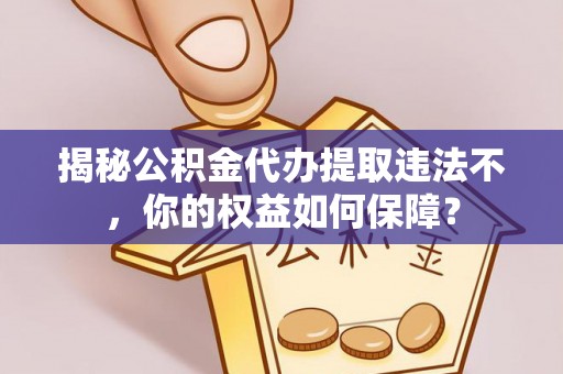 新庄揭秘公积金代办提取违法不，你的权益如何保障？